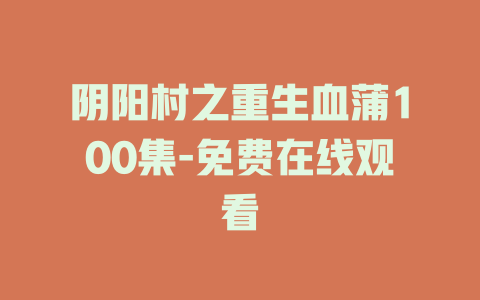 阴阳村之重生血蒲100集-免费在线观看
