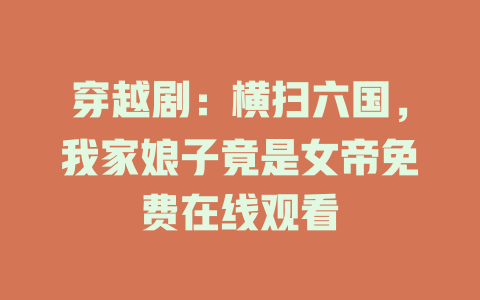 穿越剧：横扫六国，我家娘子竟是女帝免费在线观看