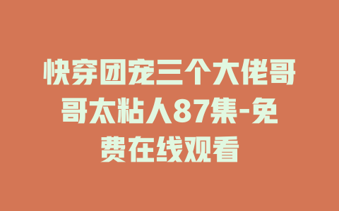 快穿团宠三个大佬哥哥太粘人87集-免费在线观看