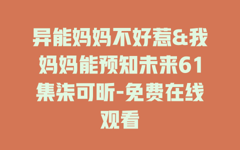 异能妈妈不好惹&我妈妈能预知未来61集柒可昕-免费在线观看