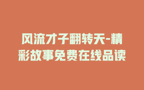 风流才子翻转天-精彩故事免费在线品读