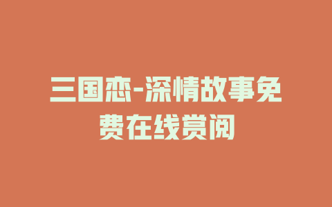 三国恋-深情故事免费在线赏阅