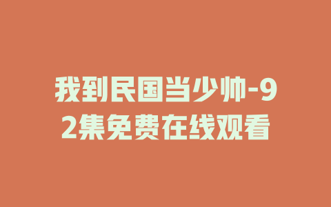 我到民国当少帅-92集免费在线观看