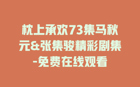 枕上承欢73集马秋元&张集骏精彩剧集-免费在线观看