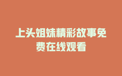 上头姐妹精彩故事免费在线观看