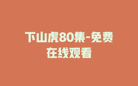 下山虎80集-免费在线观看