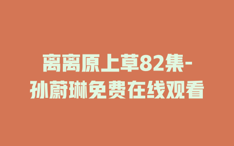 离离原上草82集-孙蔚琳免费在线观看