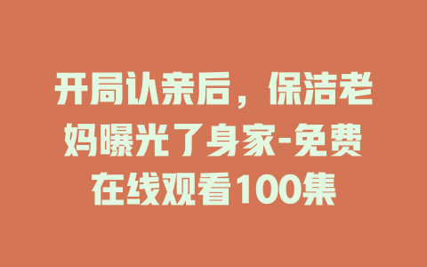 开局认亲后，保洁老妈曝光了身家-免费在线观看100集