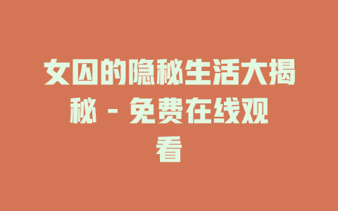 女囚的隐秘生活大揭秘 - 免费在线观看