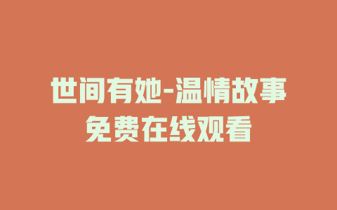 世间有她-温情故事免费在线观看