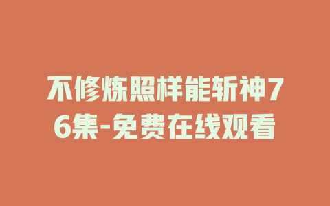 不修炼照样能斩神76集-免费在线观看