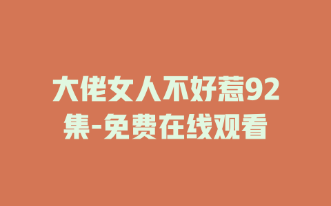 大佬女人不好惹92集-免费在线观看