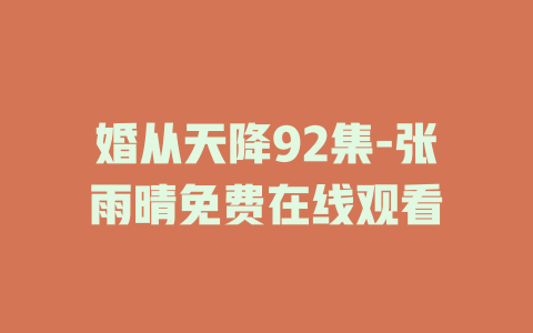 婚从天降92集-张雨晴免费在线观看