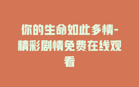 你的生命如此多情-精彩剧情免费在线观看