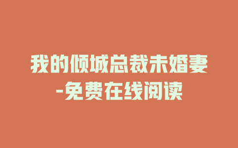 我的倾城总裁未婚妻-免费在线阅读