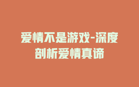 爱情不是游戏-深度剖析爱情真谛