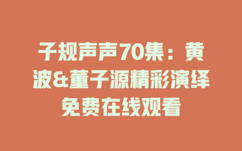 子规声声70集：黄波&董子源精彩演绎免费在线观看