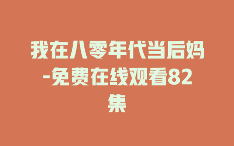 我在八零年代当后妈-免费在线观看82集