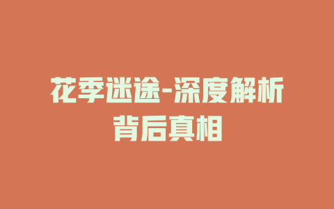 花季迷途-深度解析背后真相