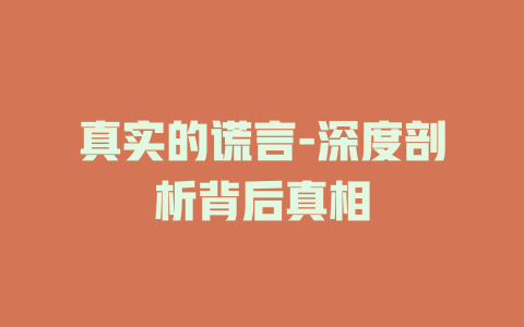 真实的谎言-深度剖析背后真相