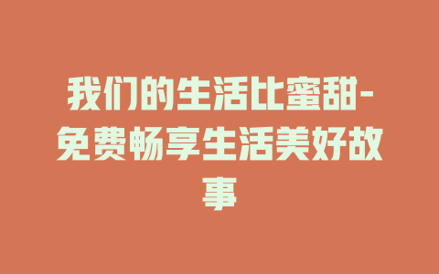 我们的生活比蜜甜-免费畅享生活美好故事