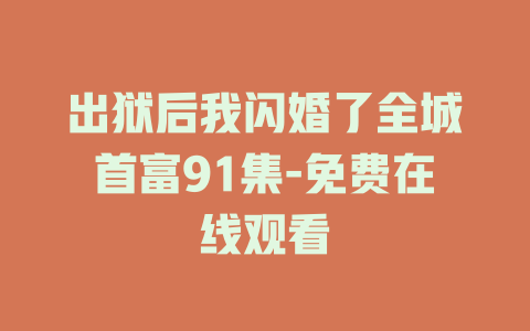 出狱后我闪婚了全城首富91集-免费在线观看