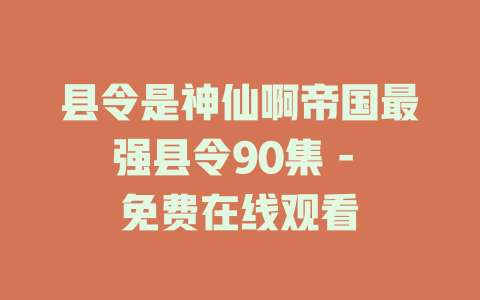 县令是神仙啊帝国最强县令90集 - 免费在线观看