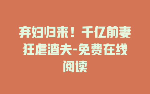 弃妇归来！千亿前妻狂虐渣夫-免费在线阅读
