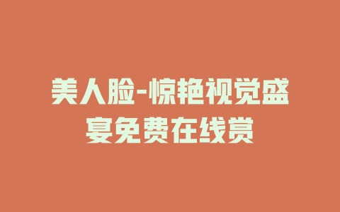 美人脸-惊艳视觉盛宴免费在线赏