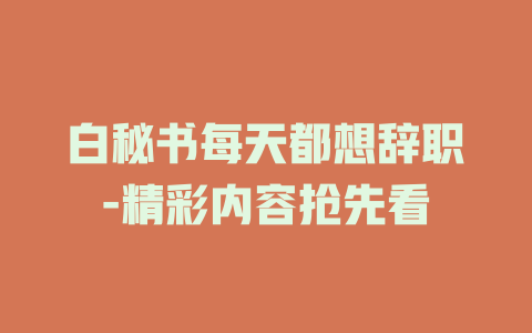 白秘书每天都想辞职-精彩内容抢先看