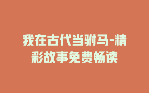 我在古代当驸马-精彩故事免费畅读