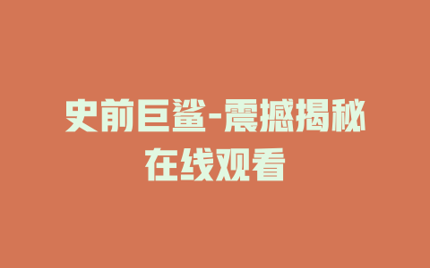史前巨鲨-震撼揭秘在线观看