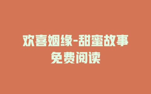 欢喜姻缘-甜蜜故事免费阅读