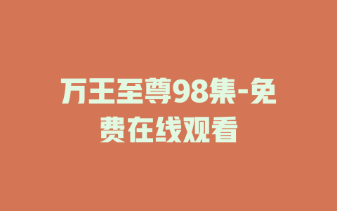 万王至尊98集-免费在线观看