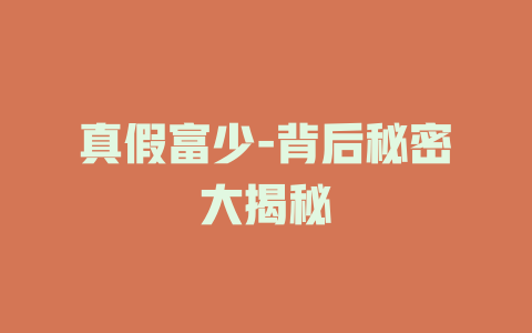 真假富少-背后秘密大揭秘