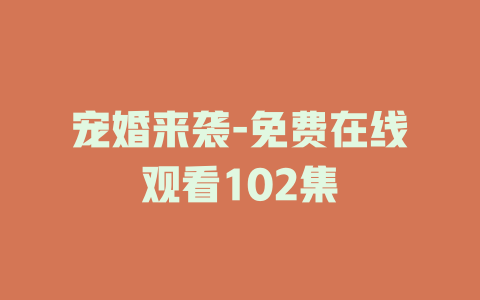 宠婚来袭-免费在线观看102集