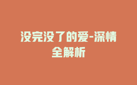 没完没了的爱-深情全解析