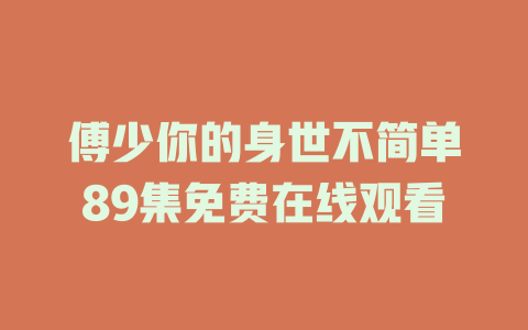 傅少你的身世不简单89集免费在线观看