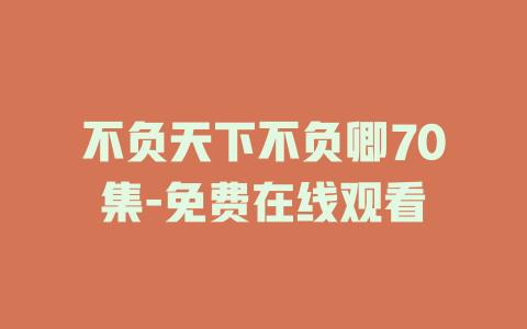 不负天下不负卿70集-免费在线观看