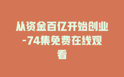 从资金百亿开始创业-74集免费在线观看