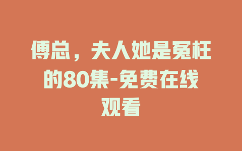 傅总，夫人她是冤枉的80集-免费在线观看