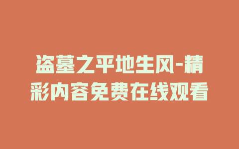 盗墓之平地生风-精彩内容免费在线观看
