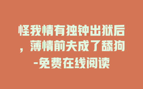 怪我情有独钟出狱后，薄情前夫成了舔狗-免费在线阅读