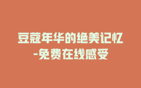 豆蔻年华的绝美记忆-免费在线感受