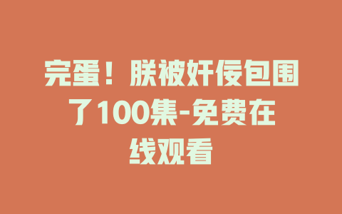 完蛋！朕被奸佞包围了100集-免费在线观看