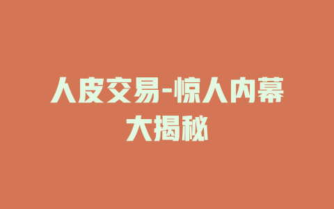 人皮交易-惊人内幕大揭秘