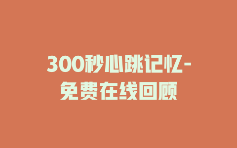 300秒心跳记忆-免费在线回顾
