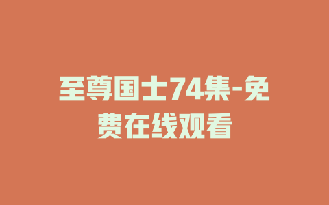 至尊国士74集-免费在线观看