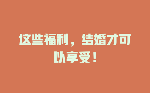 这些福利，结婚才可以享受！