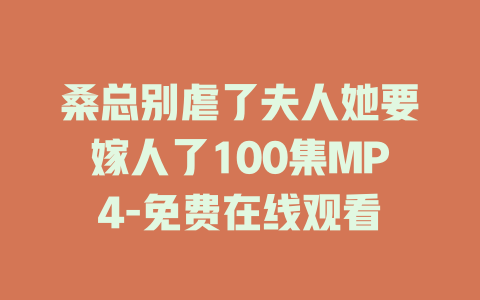 桑总别虐了夫人她要嫁人了100集MP4-免费在线观看